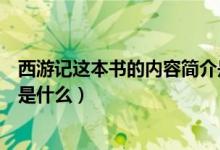 西游记这本书的内容简介是什么（西游记这本书的主要内容是什么）