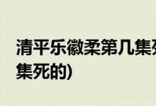 清平乐徽柔第几集死的( 徽柔是在清平乐第几集死的)