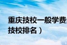 重庆技校一般学费多少钱（2022年重庆十大技校排名）