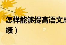 怎样能够提高语文成绩（怎样能够提高语文成绩）