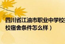 四川省江油市职业中学校招生电话（四川省江油市职业中学校宿舍条件怎么样）