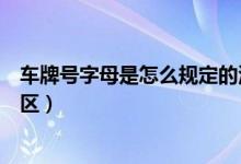 车牌号字母是怎么规定的河南省（河南省车牌号字母代表地区）