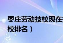 枣庄劳动技校现在招生吗（2022枣庄十大技校排名）