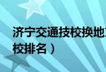 济宁交通技校换地方了吗（2022济宁十大技校排名）