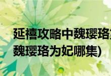 延禧攻略中魏璎珞第几集成为妃子(延禧攻略魏璎珞为妃哪集)