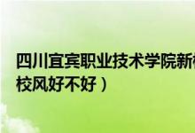 四川宜宾职业技术学院新校区位置（宜宾工业职业技术学校校风好不好）