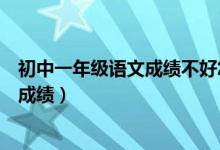 初中一年级语文成绩不好怎样提高（语文不好怎么才能提高成绩）