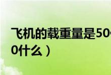 飞机的载重量是50什么单位（飞机载重量是50什么）