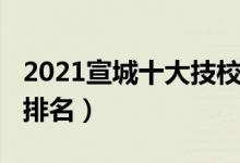 2021宣城十大技校排名（2022宣城十大技校排名）