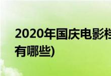 2020年国庆电影档期(2020年国庆电影档期有哪些)