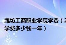 潍坊工商职业学院学费（2022潍坊市第一职业中等专业学校学费多少钱一年）