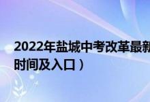 2022年盐城中考改革最新方案（2022年盐城中考志愿填报时间及入口）