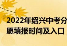 2022年绍兴中考分数线（2022年绍兴中考志愿填报时间及入口）