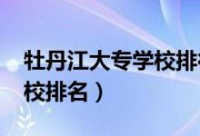 牡丹江大专学校排行（2022年牡丹江十大技校排名）