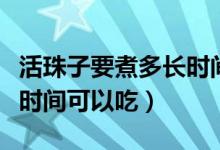 活珠子要煮多长时间可以吃（活珠子要煮多长时间可以吃）