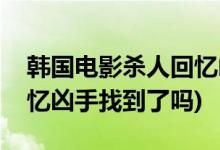 韩国电影杀人回忆凶手是谁(韩国电影杀人回忆凶手找到了吗)