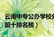 云南中专公办学校分数线（云南中专学校最新前十排名榜）