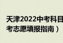 天津2022中考科目及各科分数（2022天津中考志愿填报指南）