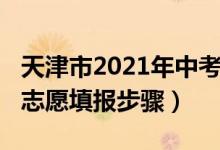 天津市2021年中考报名时间（2022天津中考志愿填报步骤）