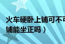 火车硬卧上铺可不可以坐到中铺（火车硬卧中铺能坐正吗）