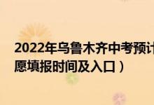 2022年乌鲁木齐中考预计分数线（2022年乌鲁木齐中考志愿填报时间及入口）