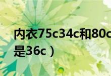 内衣75c34c和80c36c的区别（75c是34c还是36c）