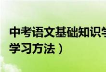 中考语文基础知识学习方法（中考语文有哪些学习方法）