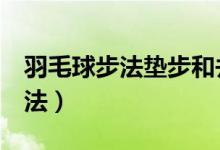 羽毛球步法垫步和并步（羽毛球快速提高7步法）