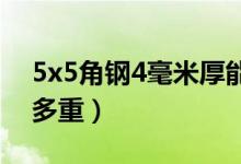 5x5角钢4毫米厚能承受多重（5x5角钢一米多重）