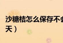 沙糖桔怎么保存不会变干（砂糖橘可以保存几天）