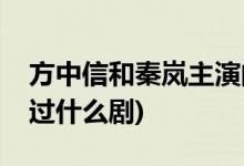 方中信和秦岚主演的电视剧(方中信秦岚合作过什么剧)