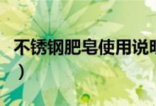 不锈钢肥皂使用说明（不锈钢肥皂的使用方法）