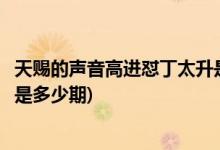 天赐的声音高进怼丁太升是哪一期(天赐的声音高进怼丁太升是多少期)