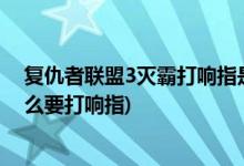 复仇者联盟3灭霸打响指是什么时候(复仇者联盟3灭霸为什么要打响指)