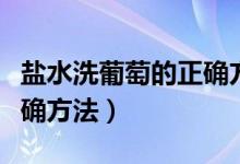 盐水洗葡萄的正确方法视频（在家洗葡萄的正确方法）