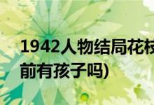 1942人物结局花枝(1942人物结局花枝被卖前有孩子吗)