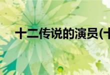 十二传说的演员(十二传说主要角色介绍)