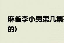 麻雀李小男第几集死了(麻雀李小男多少集死的)