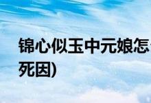 锦心似玉中元娘怎么死的(锦心似玉中元娘的死因)