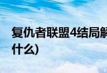 复仇者联盟4结局解析(复仇者联盟4大结局是什么)