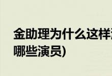 金助理为什么这样演员(金助理为什么这样有哪些演员)