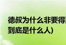 德叔为什么非要得到黄金瞳(黄金瞳中的德叔到底是什么人)