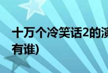 十万个冷笑话2的演员(十万个冷笑话2主演都有谁)