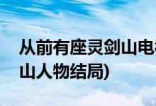 从前有座灵剑山电视剧大结局(从前有座灵剑山人物结局)