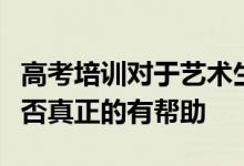 高考培训对于艺术生不管是专业还是文化课是否真正的有帮助