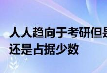 人人趋向于考研但是真正能够坚持下来的同学还是占据少数