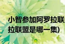 小智参加阿罗拉联盟是第几集(小智参加阿罗拉联盟是哪一集)