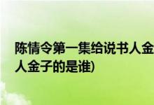 陈情令第一集给说书人金子的是谁( 陈情令中第一集给说书人金子的是谁)