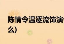 陈情令温逐流饰演者(陈情令温逐流结局是什么)