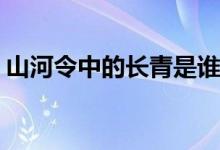 山河令中的长青是谁(山河令中的长青扮演者)